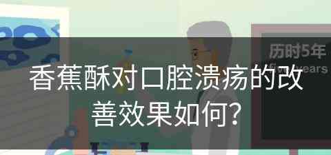 香蕉酥对口腔溃疡的改善效果如何？